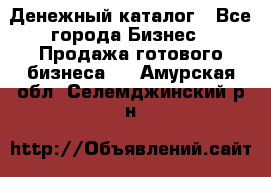 Денежный каталог - Все города Бизнес » Продажа готового бизнеса   . Амурская обл.,Селемджинский р-н